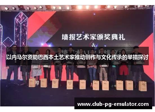 以内马尔资助巴西本土艺术家推动创作与文化传承的举措探讨 以内马尔资助巴西本土艺术家推动创作与文化传承的举措探讨