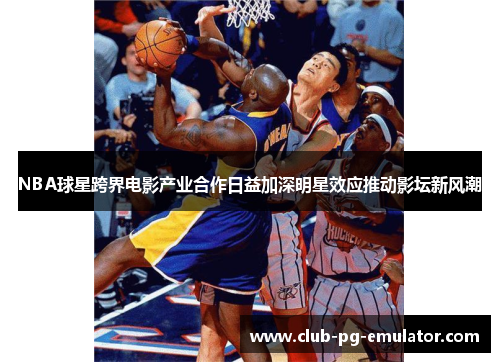 NBA球星跨界电影产业合作日益加深明星效应推动影坛新风潮 NBA球星跨界电影产业合作日益加深明星效应推动影坛新风潮