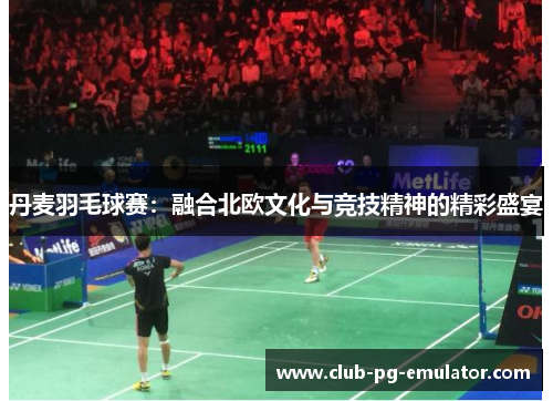丹麦羽毛球赛:融合北欧文化与竞技精神的精彩盛宴 丹麦羽毛球赛:融合北欧文化与竞技精神的精彩盛宴