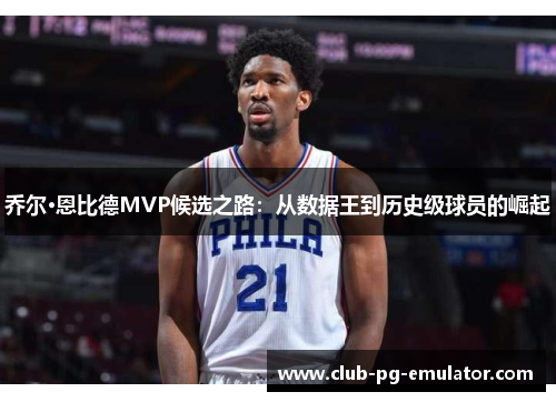 乔尔·恩比德MVP候选之路:从数据王到历史级球员的崛起 乔尔·恩比德MVP候选之路:从数据王到历史级球员的崛起