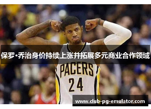 保罗·乔治身价持续上涨并拓展多元商业合作领域 保罗·乔治身价持续上涨并拓展多元商业合作领域