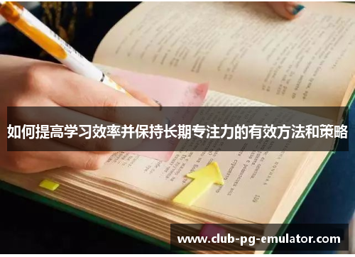 如何提高学习效率并保持长期专注力的有效方法和策略 如何提高学习效率并保持长期专注力的有效方法和策略