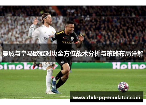 曼城与皇马欧冠对决全方位战术分析与策略布局详解 曼城与皇马欧冠对决全方位战术分析与策略布局详解