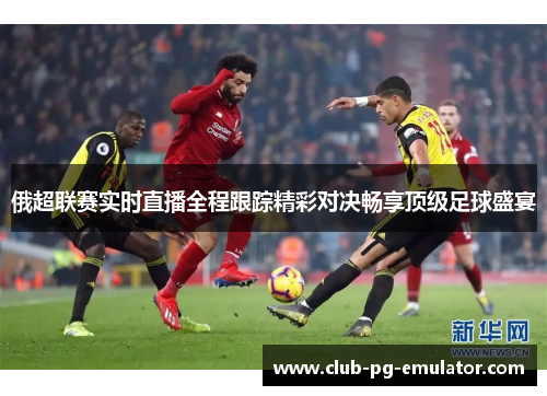 俄超联赛实时直播全程跟踪精彩对决畅享顶级足球盛宴 俄超联赛实时直播全程跟踪精彩对决畅享顶级足球盛宴