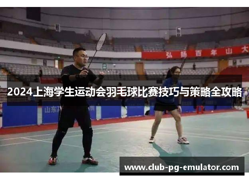 2024上海学生运动会羽毛球比赛技巧与策略全攻略 2024上海学生运动会羽毛球比赛技巧与策略全攻略