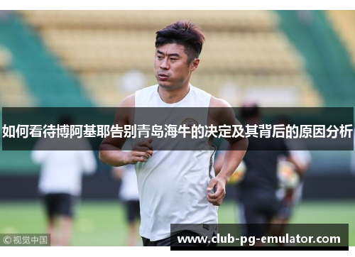 如何看待博阿基耶告别青岛海牛的决定及其背后的原因分析 如何看待博阿基耶告别青岛海牛的决定及其背后的原因分析
