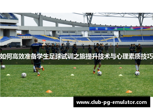 如何高效准备学生足球试训之旅提升技术与心理素质技巧 如何高效准备学生足球试训之旅提升技术与心理素质技巧
