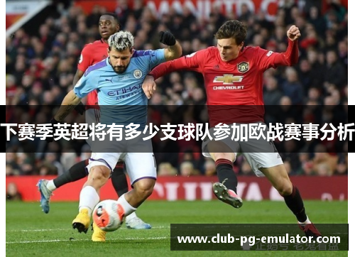 下赛季英超将有多少支球队参加欧战赛事分析