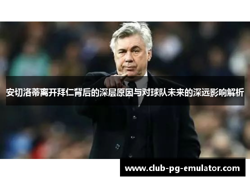 安切洛蒂离开拜仁背后的深层原因与对球队未来的深远影响解析 安切洛蒂离开拜仁背后的深层原因与对球队未来的深远影响解析