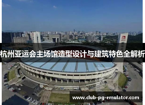 杭州亚运会主场馆造型设计与建筑特色全解析