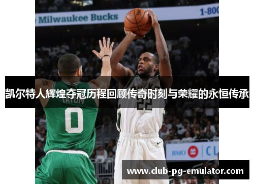 凯尔特人辉煌夺冠历程回顾传奇时刻与荣耀的永恒传承