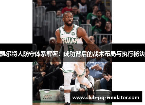 凯尔特人防守体系解密：成功背后的战术布局与执行秘诀