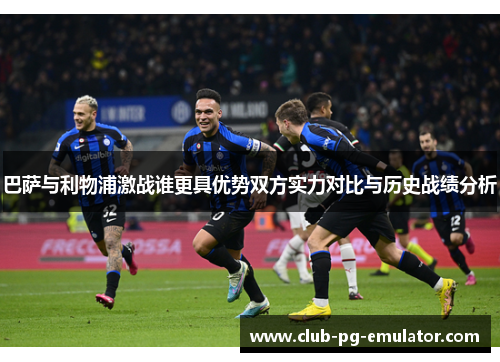 巴萨与利物浦激战谁更具优势双方实力对比与历史战绩分析