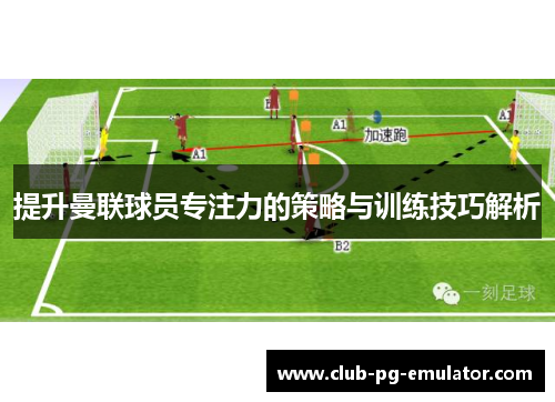 提升曼联球员专注力的策略与训练技巧解析