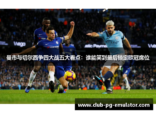 曼市与切尔西争四大战五大看点:谁能笑到最后锁定欧冠席位 曼市与切尔西争四大战五大看点:谁能笑到最后锁定欧冠席位