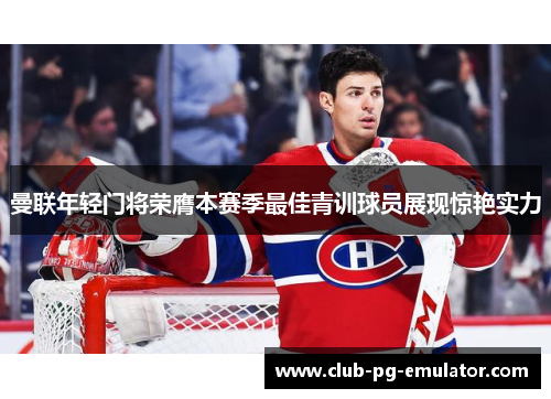 曼联年轻门将荣膺本赛季最佳青训球员展现惊艳实力 曼联年轻门将荣膺本赛季最佳青训球员展现惊艳实力