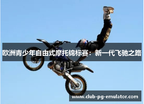 欧洲青少年自由式摩托锦标赛：新一代飞驰之路