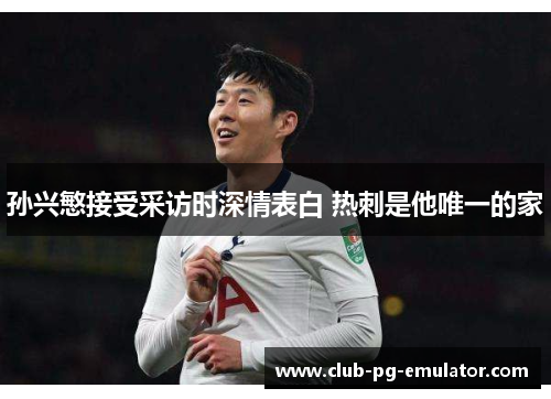 孙兴慜接受采访时深情表白 热刺是他唯一的家