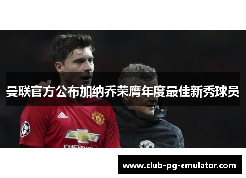 曼联官方公布加纳乔荣膺年度最佳新秀球员