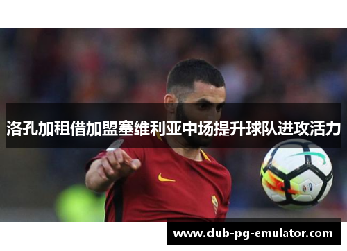 洛孔加租借加盟塞维利亚中场提升球队进攻活力