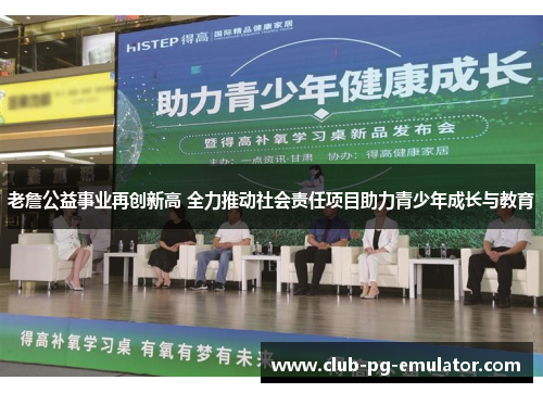 老詹公益事业再创新高 全力推动社会责任项目助力青少年成长与教育 老詹公益事业再创新高 全力推动社会责任项目助力青少年成长与教育