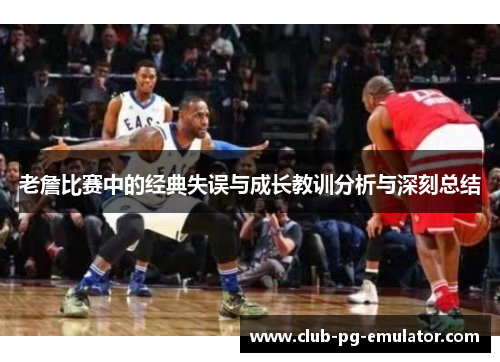 老詹比赛中的经典失误与成长教训分析与深刻总结