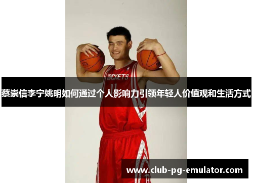 蔡崇信李宁姚明如何通过个人影响力引领年轻人价值观和生活方式 蔡崇信李宁姚明如何通过个人影响力引领年轻人价值观和生活方式