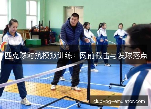 匹克球对抗模拟训练：网前截击与发球落点