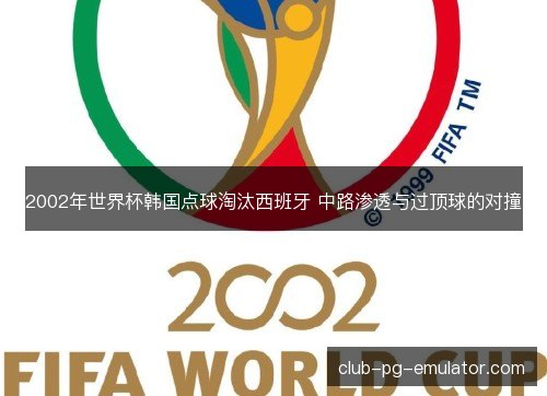 2002年世界杯韩国点球淘汰西班牙 中路渗透与过顶球的对撞